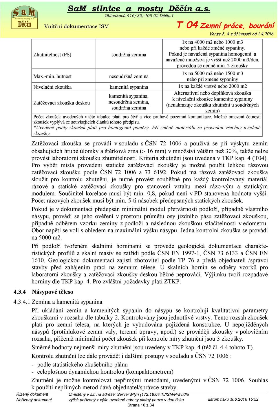 hutnost nesoudržná zemina 1x na 5000 m2 nebo 1500 m3 nebo při změně sypaniny Nivelační zkouška kamenitá sypanina 1x na každé vrstvě nebo 2000 m2 Zatěžovací zkouška deskou kamenitá sypanina,