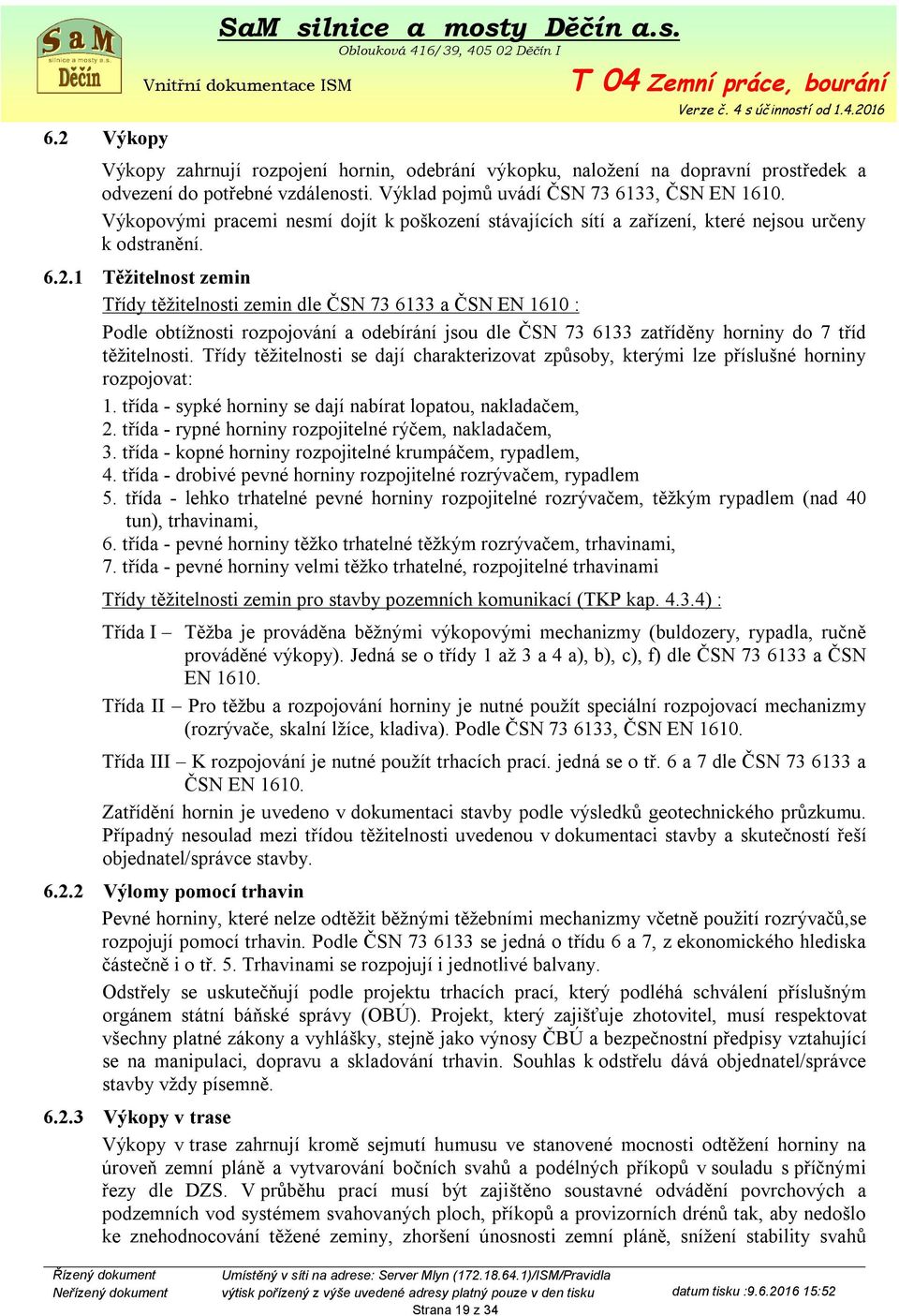 1 Těžitelnost zemin Třídy těžitelnosti zemin dle ČSN 73 6133 a ČSN EN 1610 : Podle obtížnosti rozpojování a odebírání jsou dle ČSN 73 6133 zatříděny horniny do 7 tříd těžitelnosti.