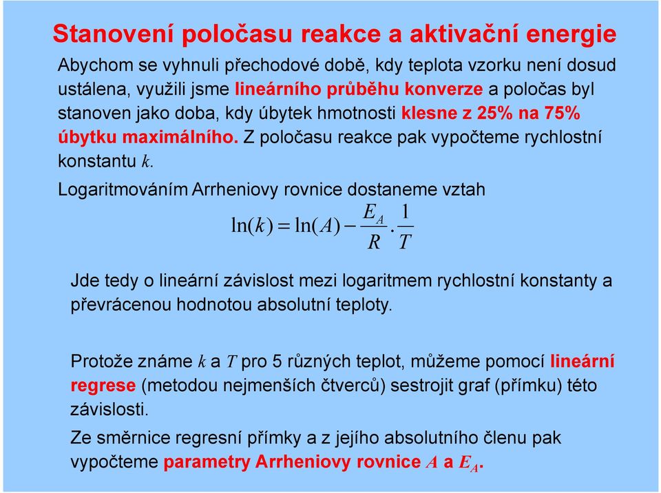 Logaritmováním Arrheniovy rovnice dostaneme vztah EA 1 ln( k ) = ln( A ). R T Jde tedy o lineární závislost mezi logaritmem rychlostní konstanty a převrácenou hodnotou absolutní teploty.