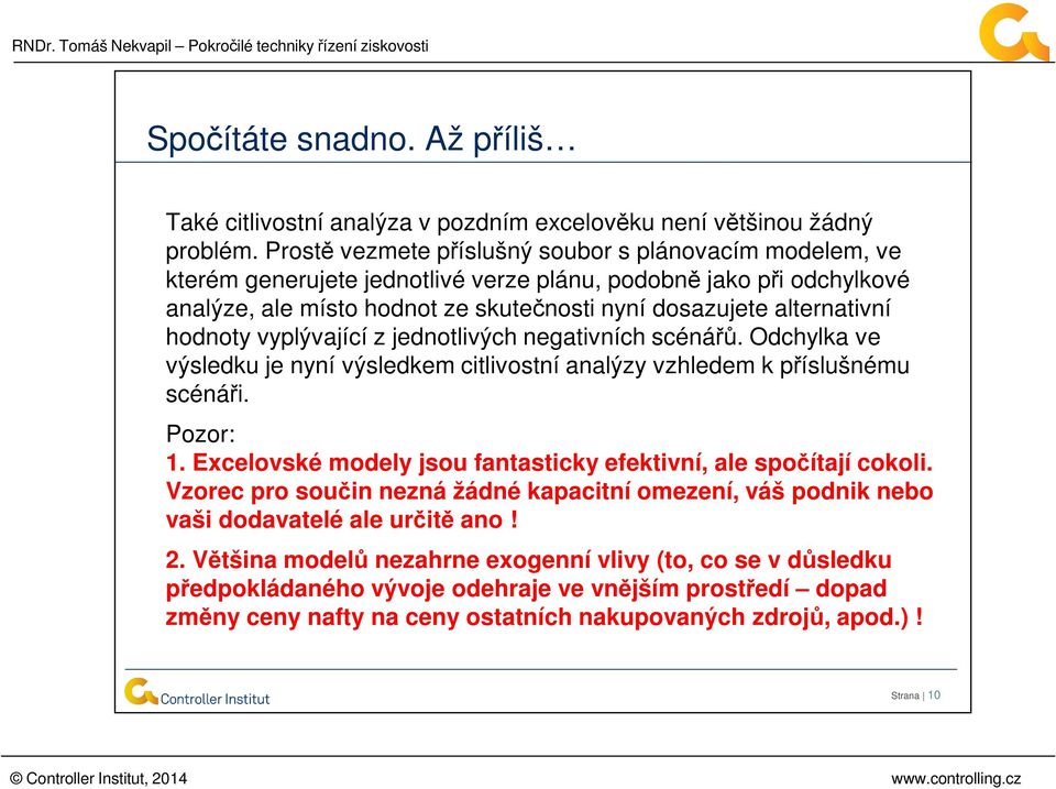 hodnoty vyplývající z jednotlivých negativních scénářů. Odchylka ve výsledku je nyní výsledkem citlivostní analýzy vzhledem k příslušnému scénáři. Pozor: 1.