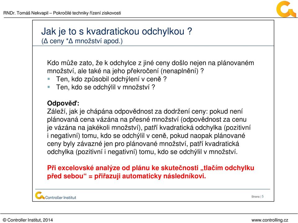 Odpověď: Záleží, jak je chápána odpovědnost za dodržení ceny: pokud není plánovaná cena vázána na přesné množství (odpovědnost za cenu je vázána na jakékoli množství), patří kvadratická