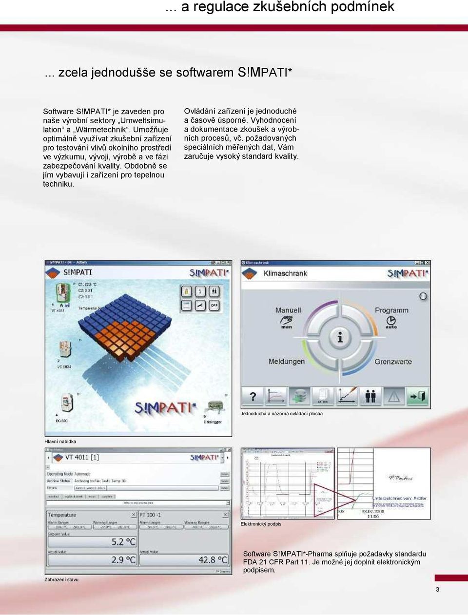Obdobně se jím vybavují i zařízení pro tepelnou techniku. Ovládání zařízení je jednoduché a časově úsporné. Vyhodnocení a dokumentace zkoušek a výrobních procesů, vč.