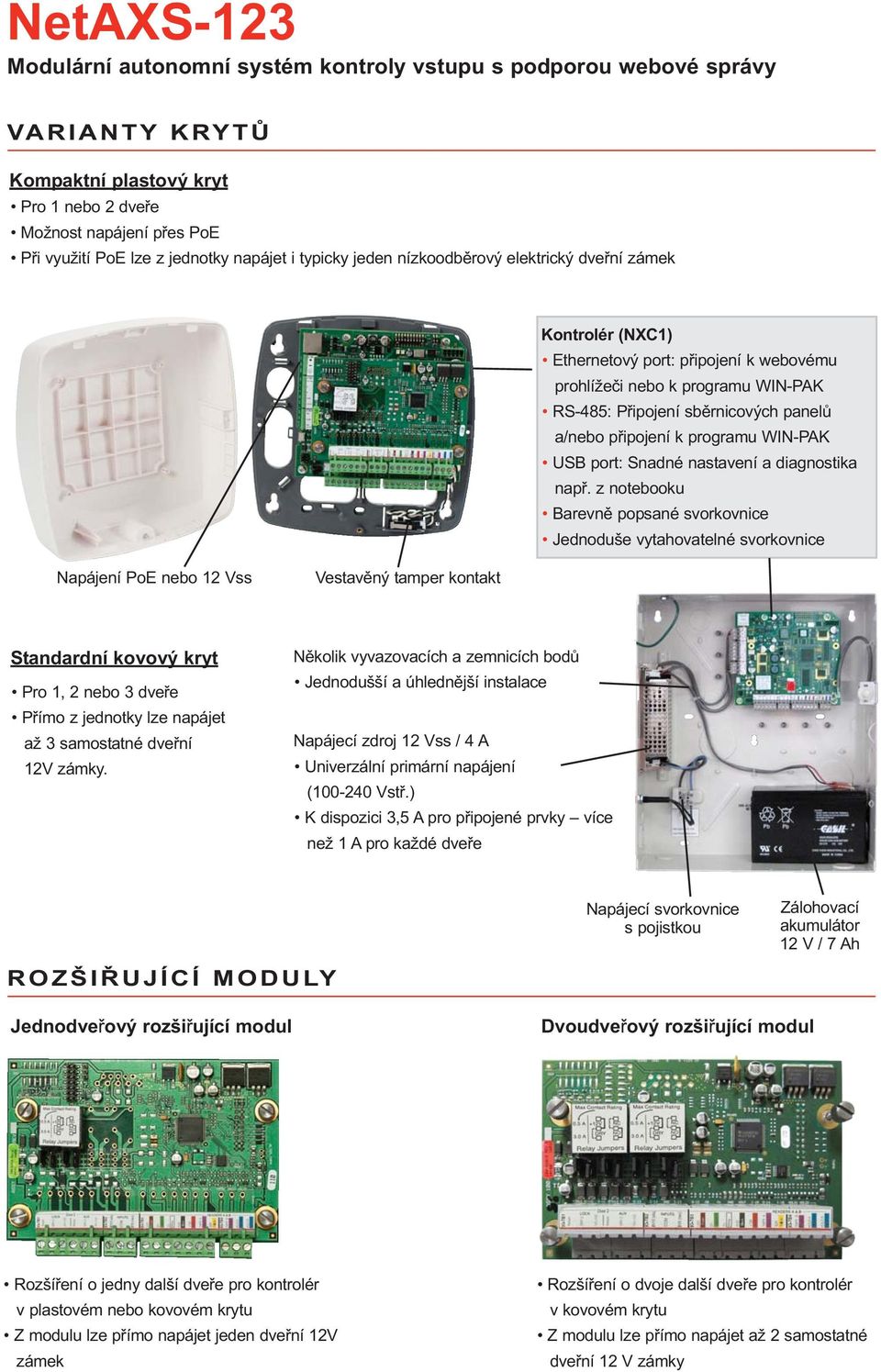 z notebooku Barevně popsané svorkovnice Jednoduše vytahovatelné svorkovnice Napájení PoE nebo 12 Vss Vestavěný tamper kontakt Standardní kovový kryt Pro 1, 2 nebo 3 dveře Přímo z jednotky lze napájet
