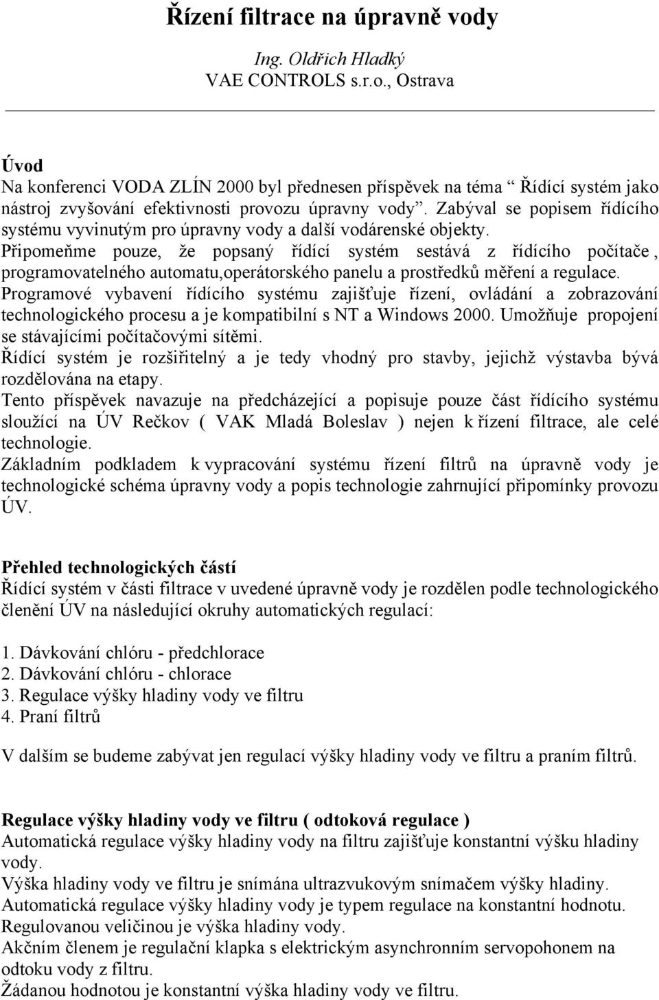 Připomeňme pouze, že popsaný řídící systém sestává z řídícího počítače, programovatelného automatu,operátorského panelu a prostředků měření a regulace.