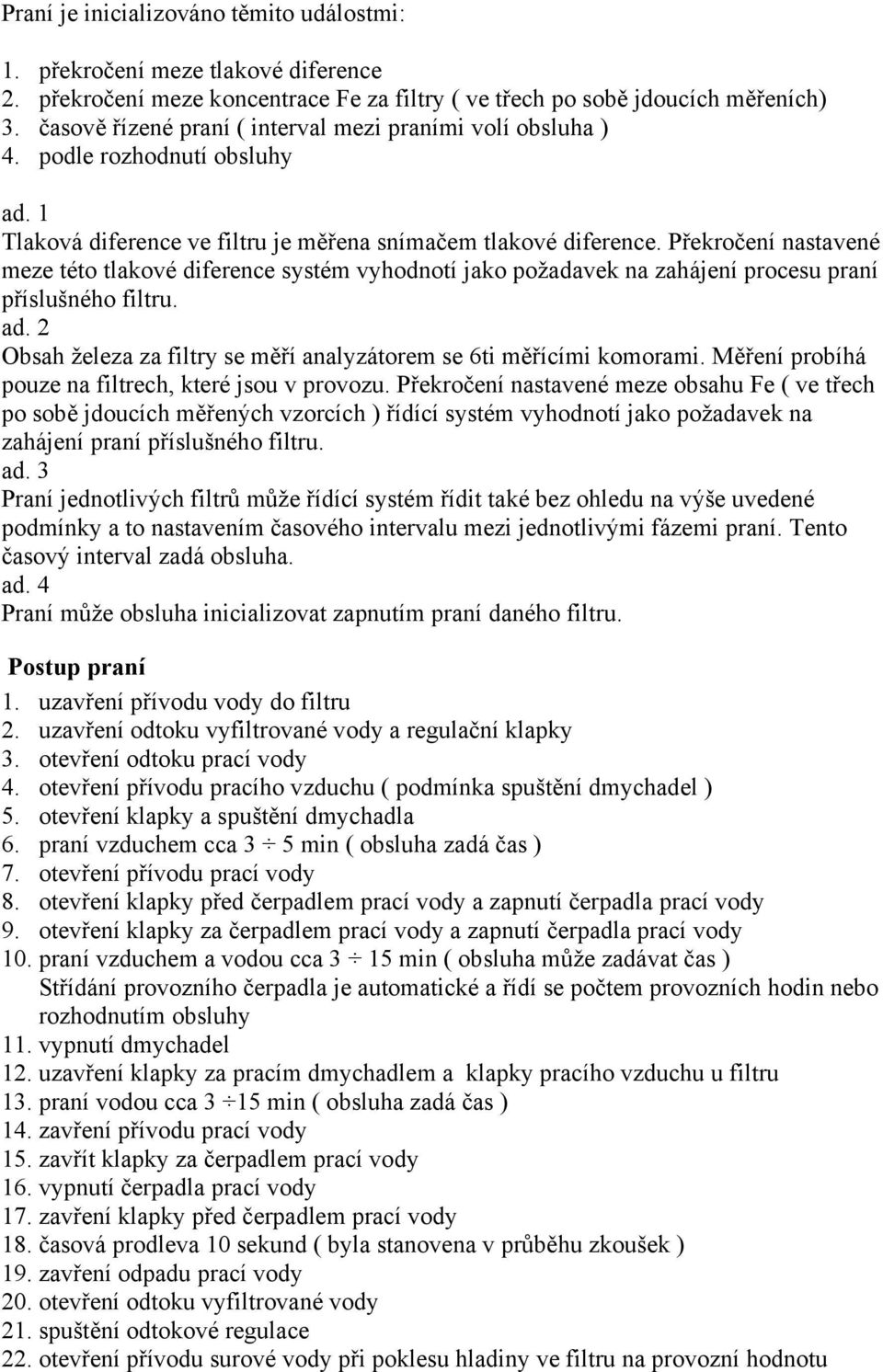 Překročení nastavené meze této tlakové diference systém vyhodnotí jako požadavek na zahájení procesu praní příslušného filtru. ad.