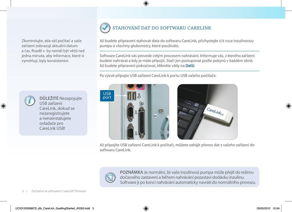 Až budete připraveni stahovat data do softwaru CareLink, přichystejte si k ruce inzulínovou pumpu a všechny glukometry, které používáte. Software CareLink vás provede celým procesem nahrávání.