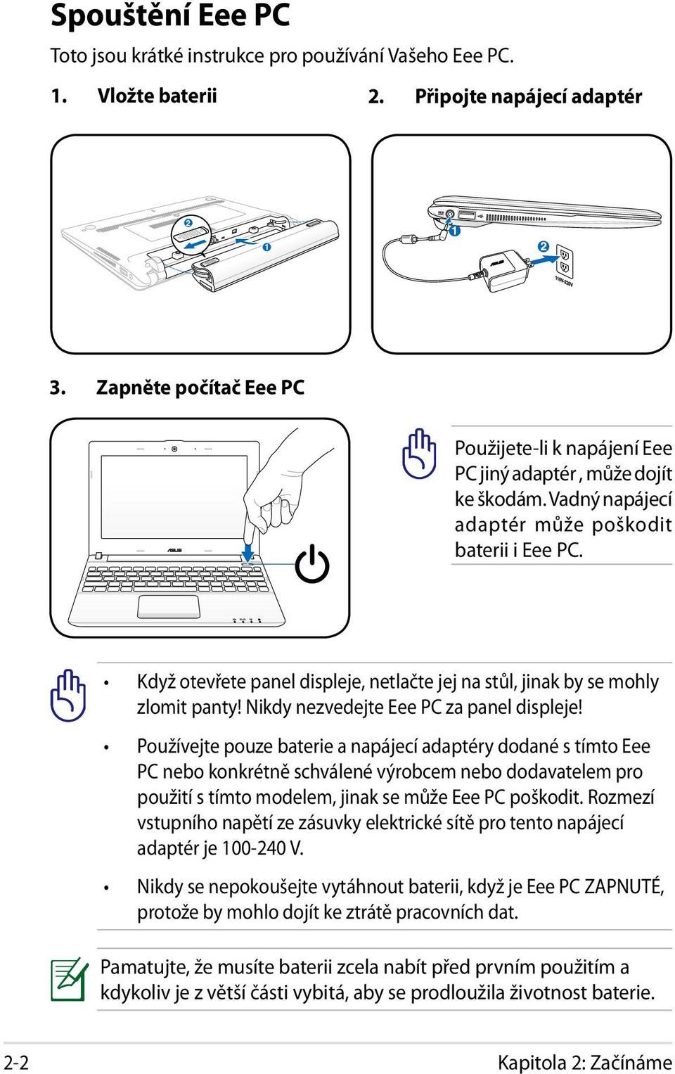 Když otevřete panel displeje, netlačte jej na stůl, jinak by se mohly zlomit panty! Nikdy nezvedejte Eee PC za panel displeje!