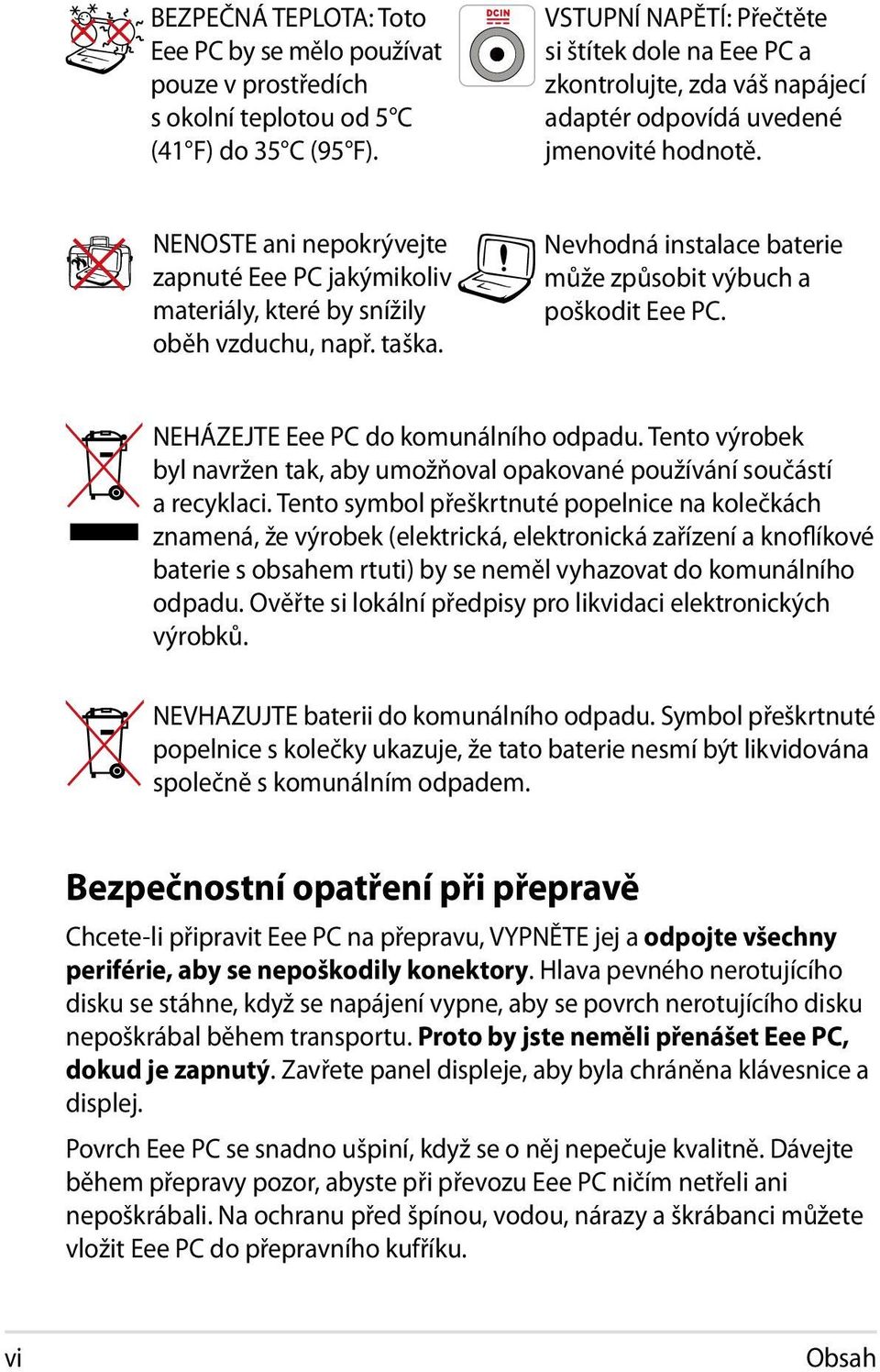 NENOSTE ani nepokrývejte zapnuté Eee PC jakýmikoliv materiály, které by snížily oběh vzduchu, např. taška. Nevhodná instalace baterie může způsobit výbuch a poškodit Eee PC.