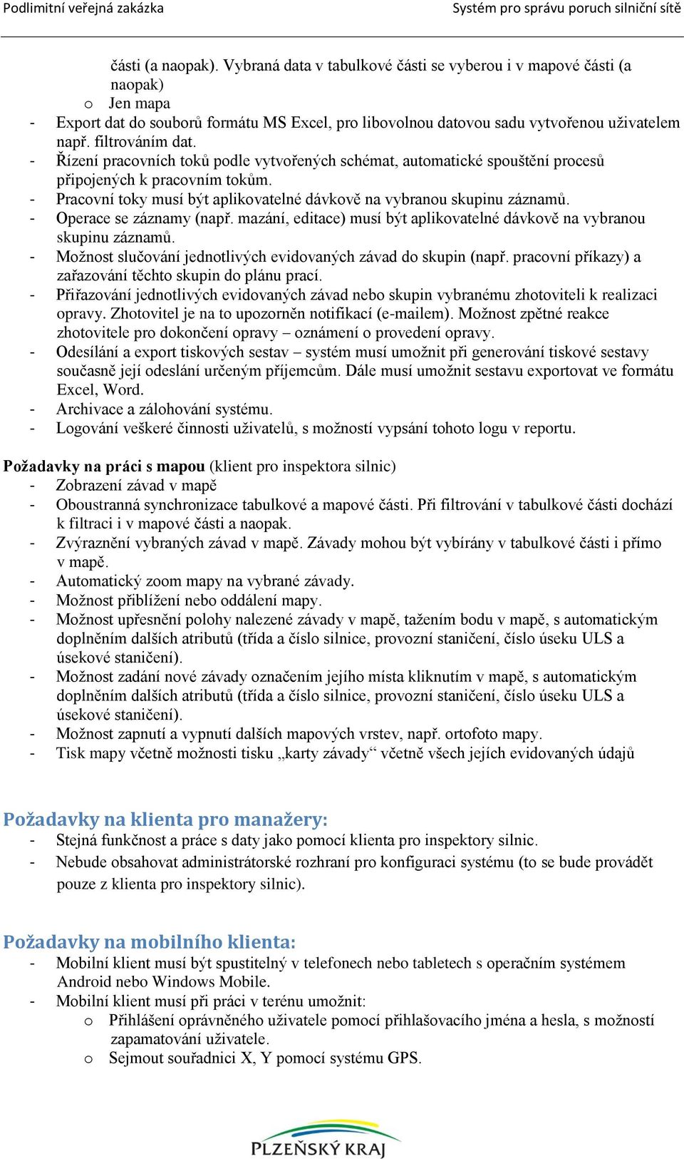 - Pracovní toky musí být aplikovatelné dávkově na vybranou skupinu záznamů. - Operace se záznamy (např. mazání, editace) musí být aplikovatelné dávkově na vybranou skupinu záznamů.