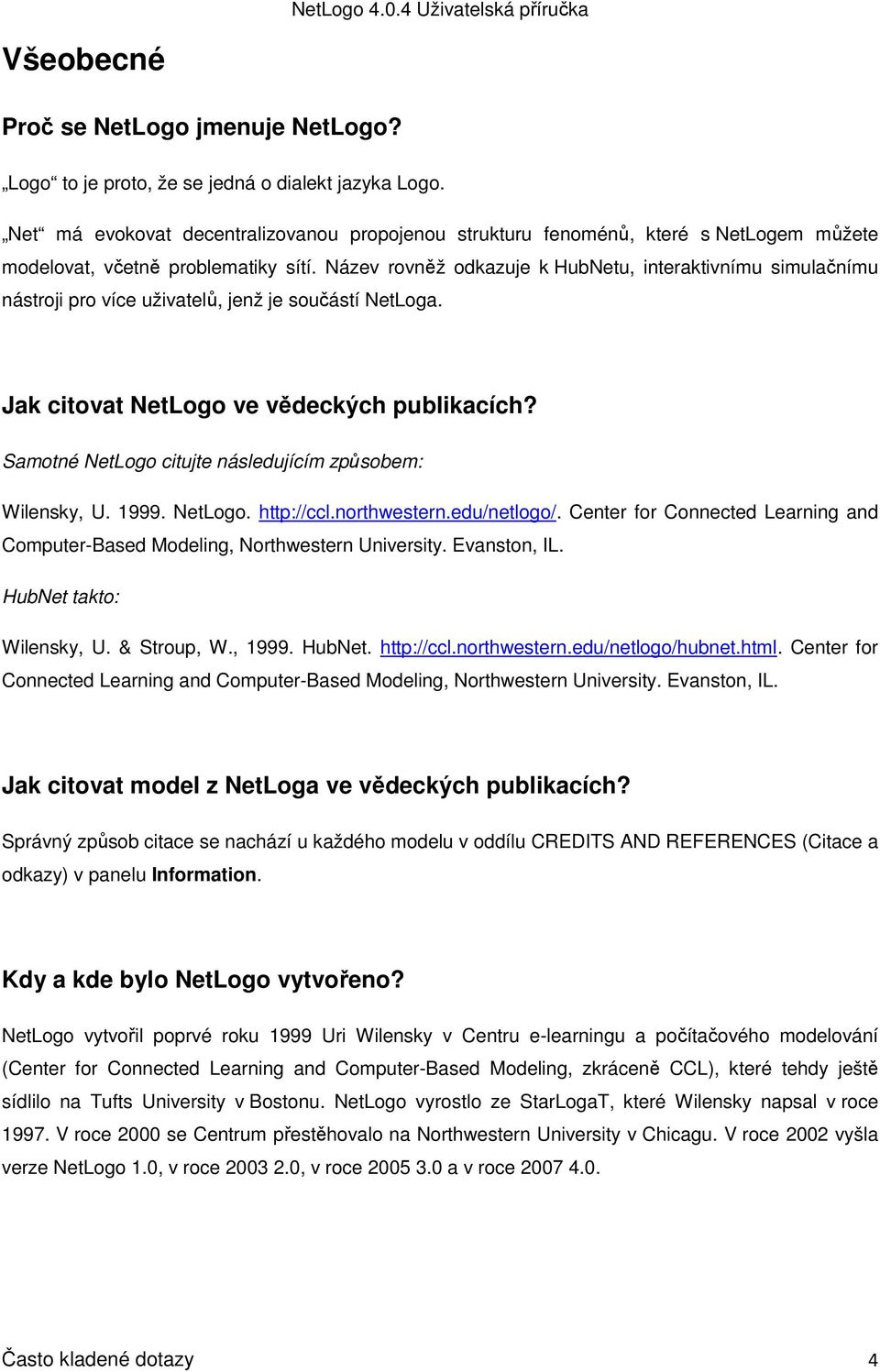 Název rovněž odkazuje k HubNetu, interaktivnímu simulačnímu nástroji pro více uživatelů, jenž je součástí NetLoga. Jak citovat NetLogo ve vědeckých publikacích?