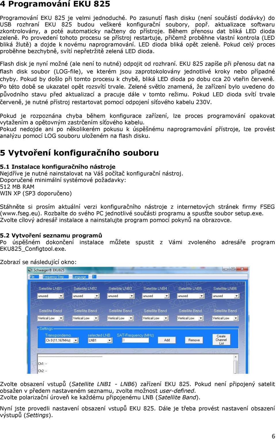 Po provedení tohoto procesu se přístroj restartuje, přičemž proběhne vlastní kontrola (LED bliká žlutě) a dojde k novému naprogramování. LED dioda bliká opět zeleně.