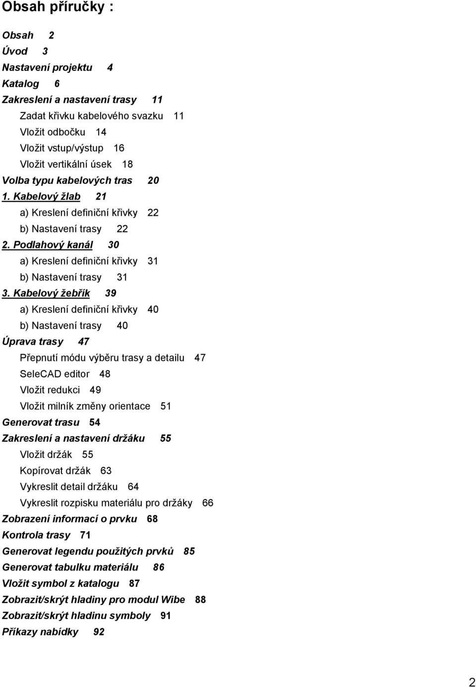 Kabelový žebřík 39 a) Kreslení definiční křivky 40 b) Nastavení trasy 40 Úprava trasy 47 Přepnutí módu výběru trasy a detailu 47 SeleCAD editor 48 Vložit redukci 49 Vložit milník změny orientace 51