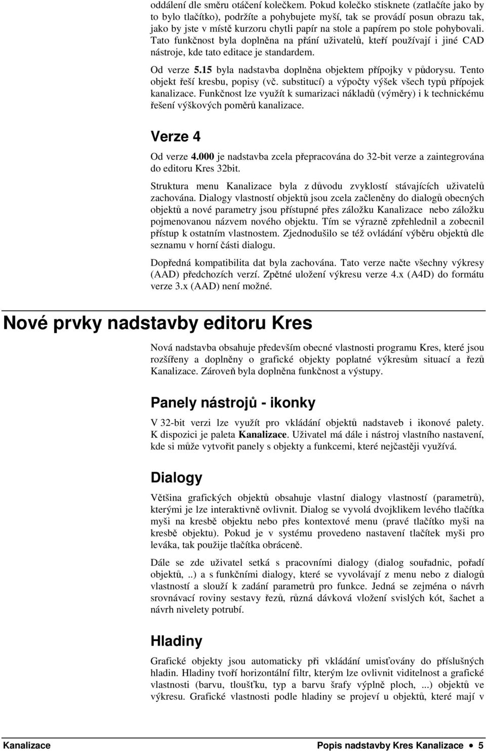 pohybovali. Tato funkčnost byla doplněna na přání uživatelů, kteří používají i jiné CAD nástroje, kde tato editace je standardem. Od verze 5.15 byla nadstavba doplněna objektem přípojky v půdorysu.