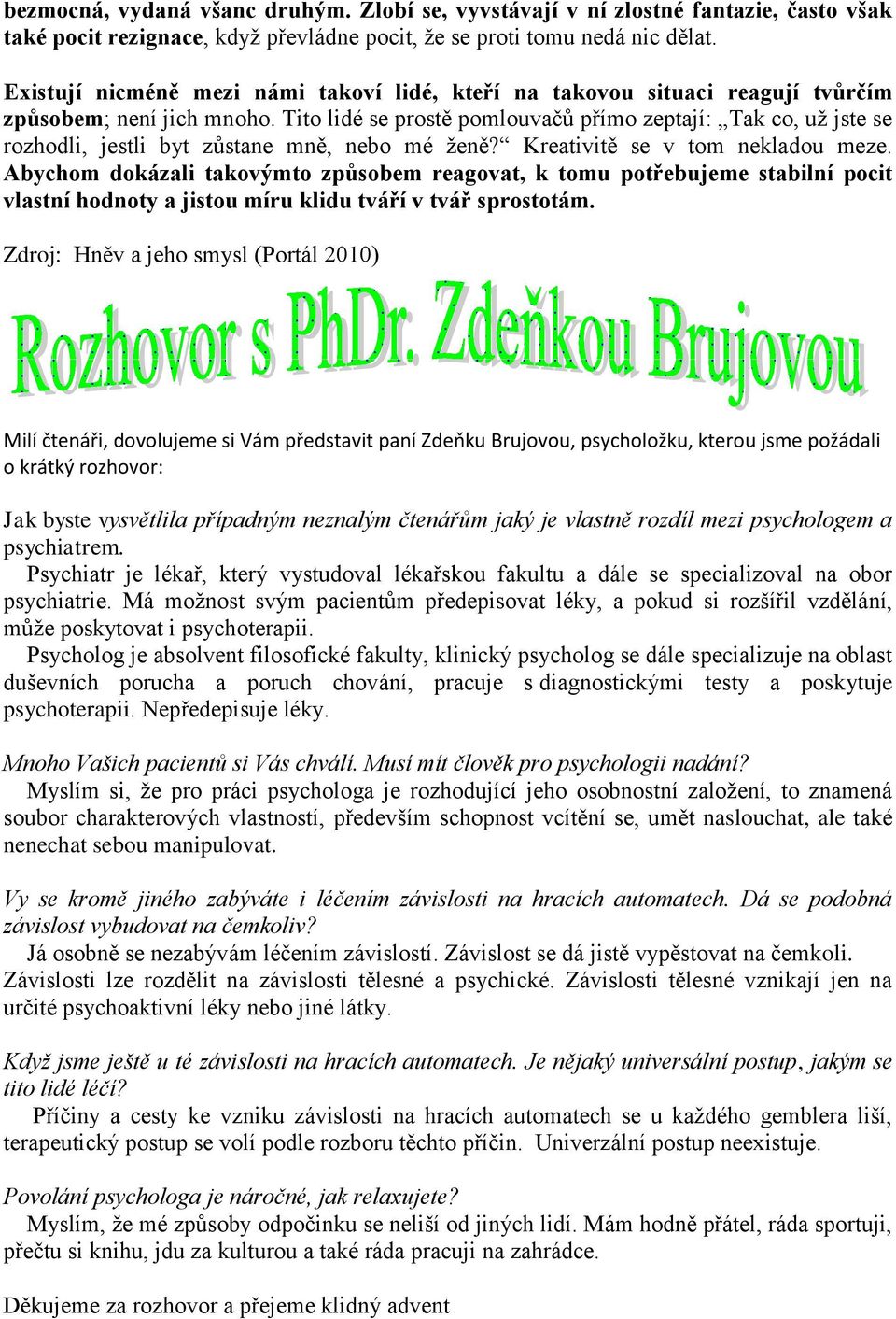 Tito lidé se prostě pomlouvačů přímo zeptají: Tak co, uţ jste se rozhodli, jestli byt zůstane mně, nebo mé ţeně? Kreativitě se v tom nekladou meze.