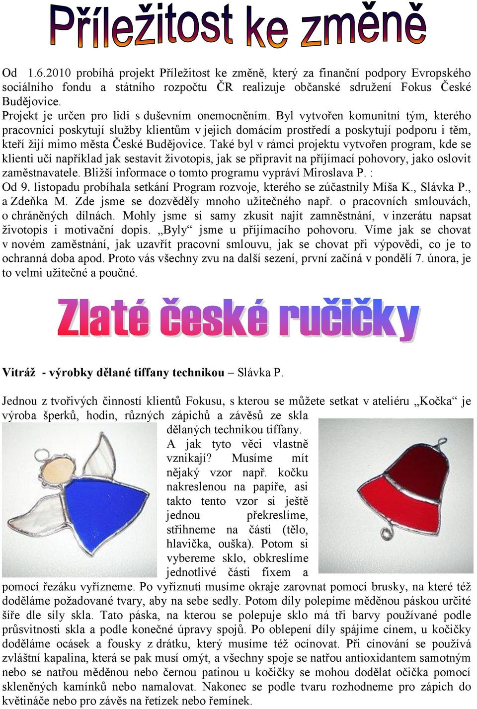 Byl vytvořen komunitní tým, kterého pracovníci poskytují sluţby klientům v jejich domácím prostředí a poskytují podporu i těm, kteří ţijí mimo města České Budějovice.