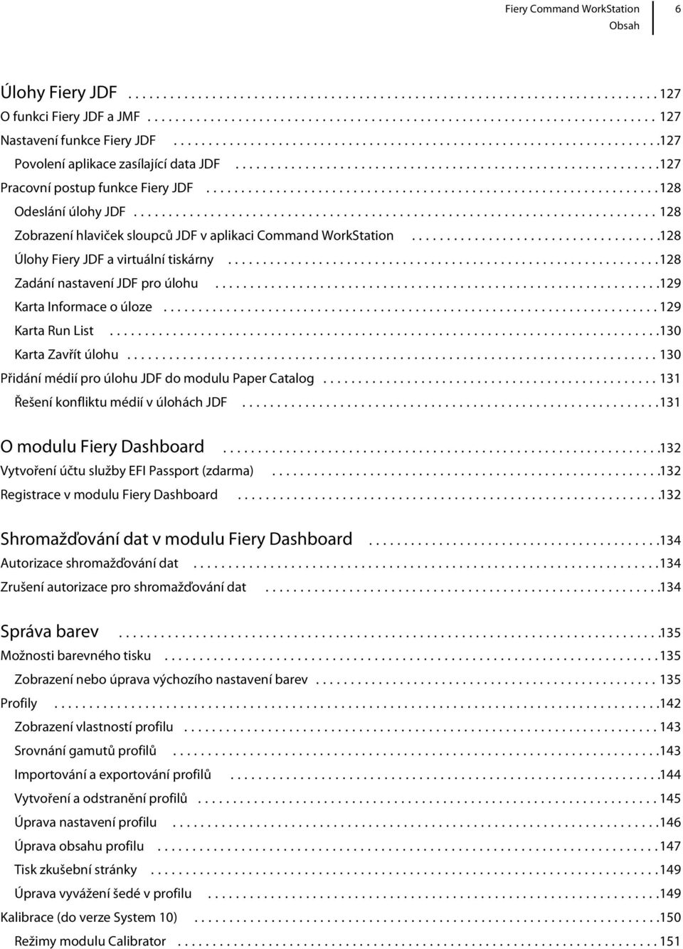 ..130 Karta Zavřít úlohu...130 Přidání médií pro úlohu JDF do modulu Paper Catalog...131 Řešení konfliktu médií v úlohách JDF...131 O modulu Fiery Dashboard.