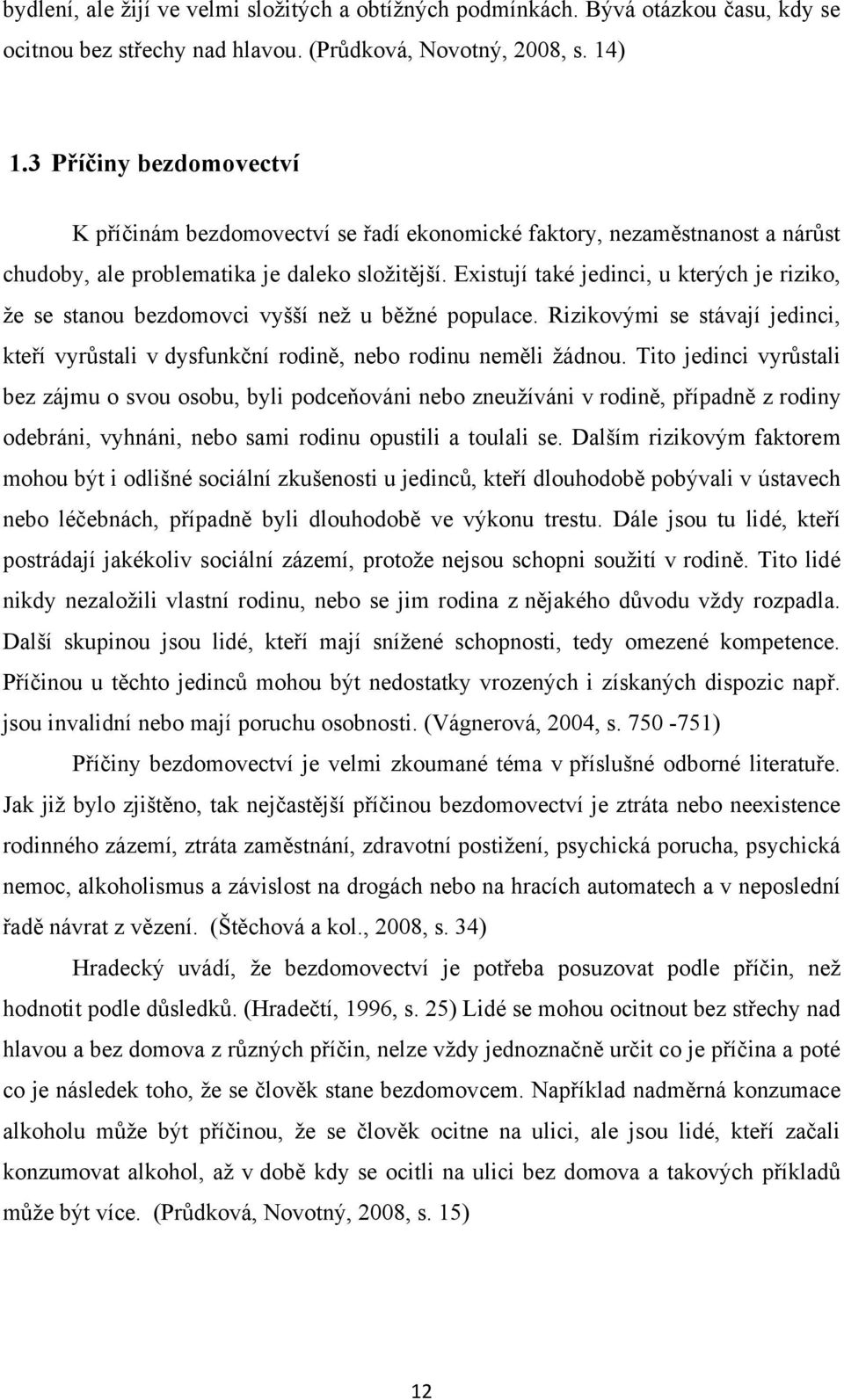 Existují také jedinci, u kterých je riziko, ţe se stanou bezdomovci vyšší neţ u běţné populace. Rizikovými se stávají jedinci, kteří vyrůstali v dysfunkční rodině, nebo rodinu neměli ţádnou.