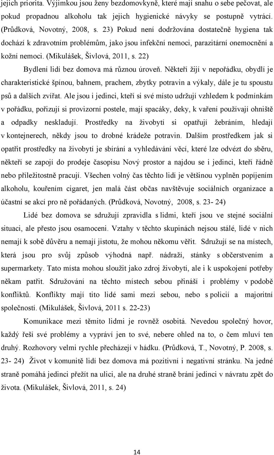 22) Bydlení lidí bez domova má různou úroveň. Někteří ţijí v nepořádku, obydlí je charakteristické špínou, bahnem, prachem, zbytky potravin a výkaly, dále je tu spoustu psů a dalších zvířat.