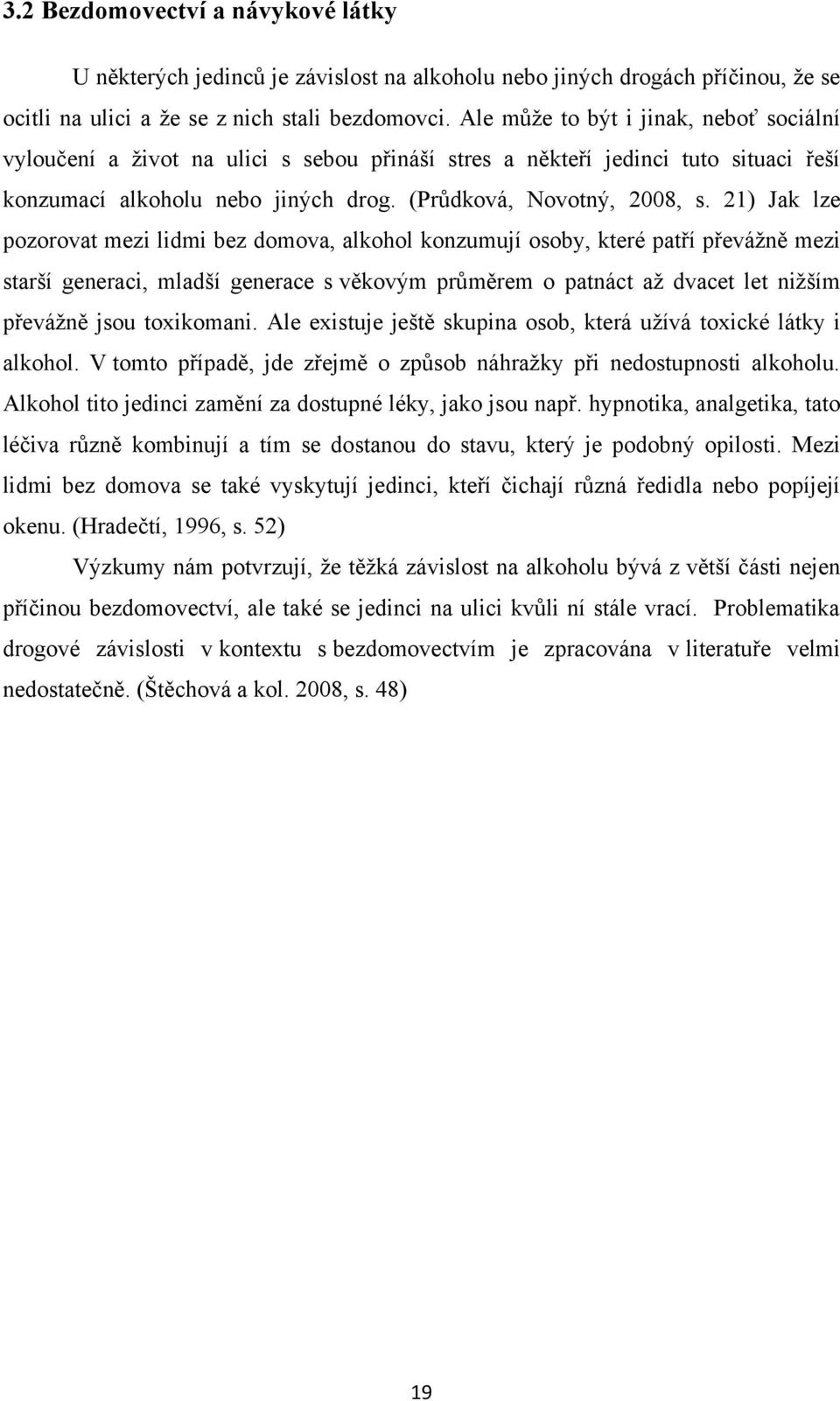 21) Jak lze pozorovat mezi lidmi bez domova, alkohol konzumují osoby, které patří převáţně mezi starší generaci, mladší generace s věkovým průměrem o patnáct aţ dvacet let niţším převáţně jsou