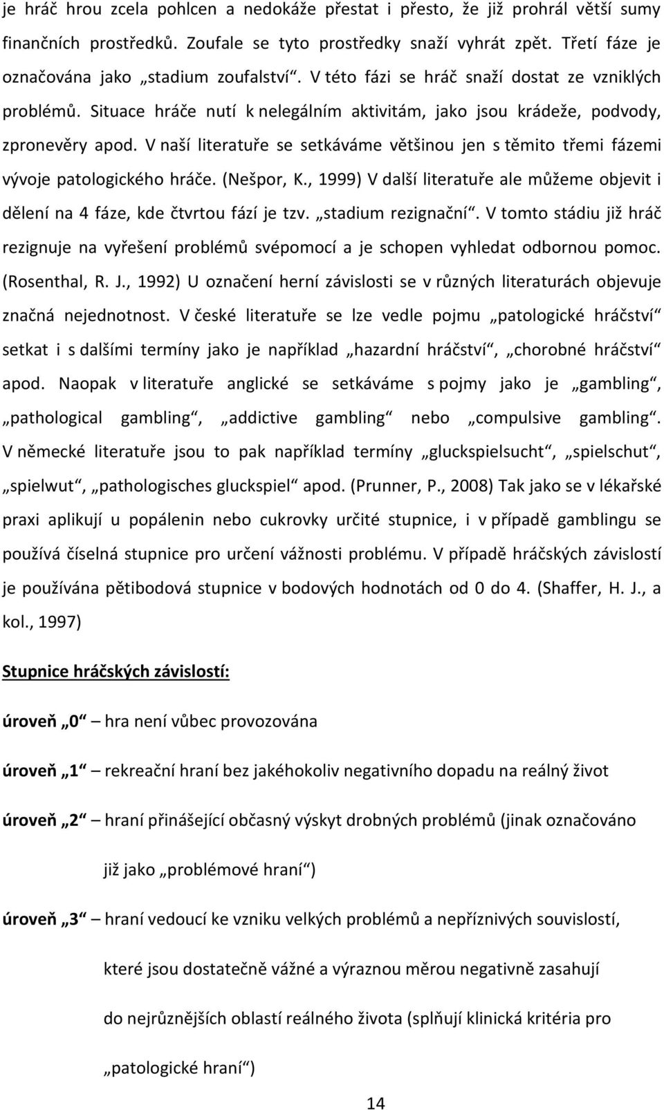 V naší literatuře se setkáváme většinou jen s těmito třemi fázemi vývoje patologického hráče. (Nešpor, K., 1999) V další literatuře ale můžeme objevit i dělení na 4 fáze, kde čtvrtou fází je tzv.