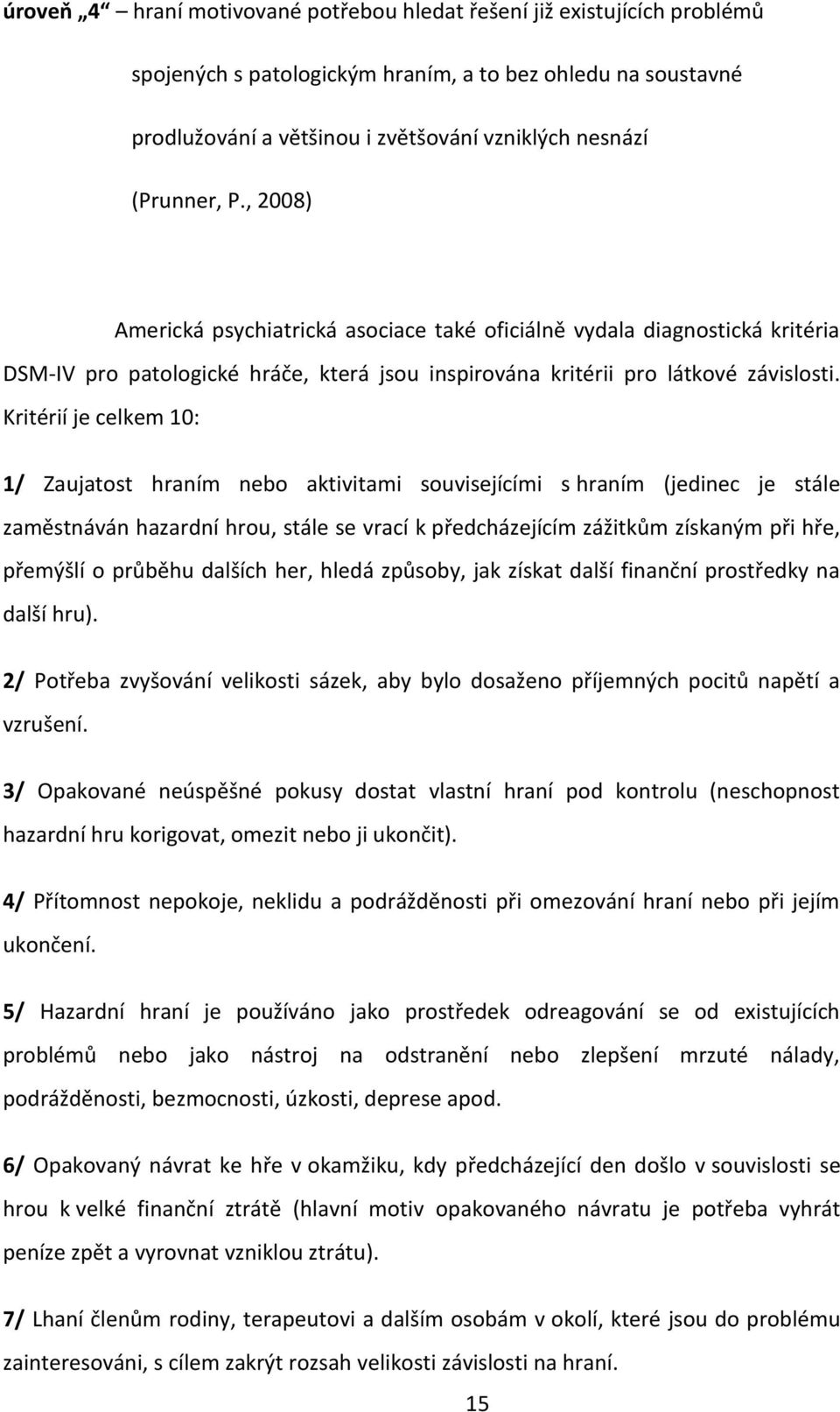 Kritérií je celkem 10: 1/ Zaujatost hraním nebo aktivitami souvisejícími s hraním (jedinec je stále zaměstnáván hazardní hrou, stále se vrací k předcházejícím zážitkům získaným při hře, přemýšlí o