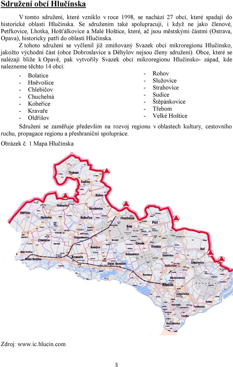 Z tohoto sdružení se vyčlenil již zmiňovaný Svazek obcí mikroregionu Hlučínsko, jakožto východní část (obce Dobroslavice a Děhylov nejsou členy sdružení).