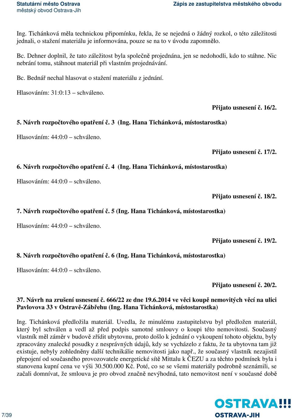Bednář nechal hlasovat o stažení materiálu z jednání. Hlasováním: 31:0:13 schváleno. 5. Návrh rozpočtového opatření č. 3 (Ing. Hana Tichánková, místostarostka) Hlasováním: 44:0:0 schváleno. 6.