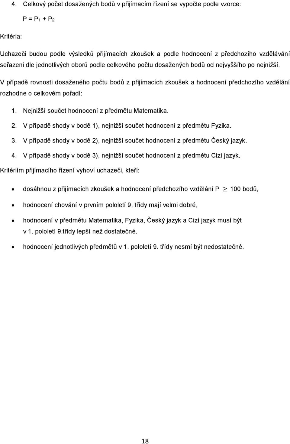 V případě rovnosti dosaženého počtu bodů z přijímacích zkoušek a hodnocení předchozího vzdělání rozhodne o celkovém pořadí: 1. Nejnižší součet hodnocení z předmětu Matematika. 2.
