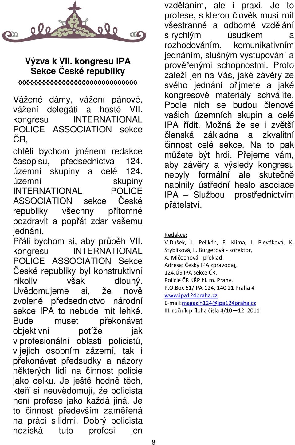 územní skupiny INTERNATIONAL POLICE ASSOCIATION sekce České republiky všechny přítomné pozdravit a popřát zdar vašemu jednání. Přáli bychom si, aby průběh VII.