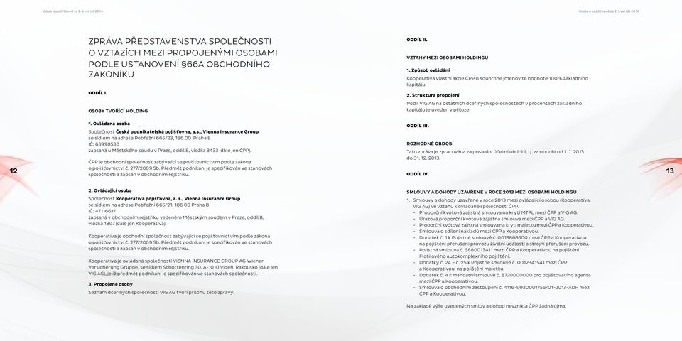 Struktura propojení Podíl VIG AG na ostatních dceřiných společnostech v procentech základního kapitálu je uveden v příloze. 1. Ovládaná osoba Společnost Česká podnikatelská pojišťovna, a.s., Vienna Insurance Group se sídlem na adrese Pobřežní 665/23, 186 00 Praha 8 IČ: 63998530 zapsaná u Městského soudu v Praze, oddíl B, vložka 3433 (dále jen ČPP).