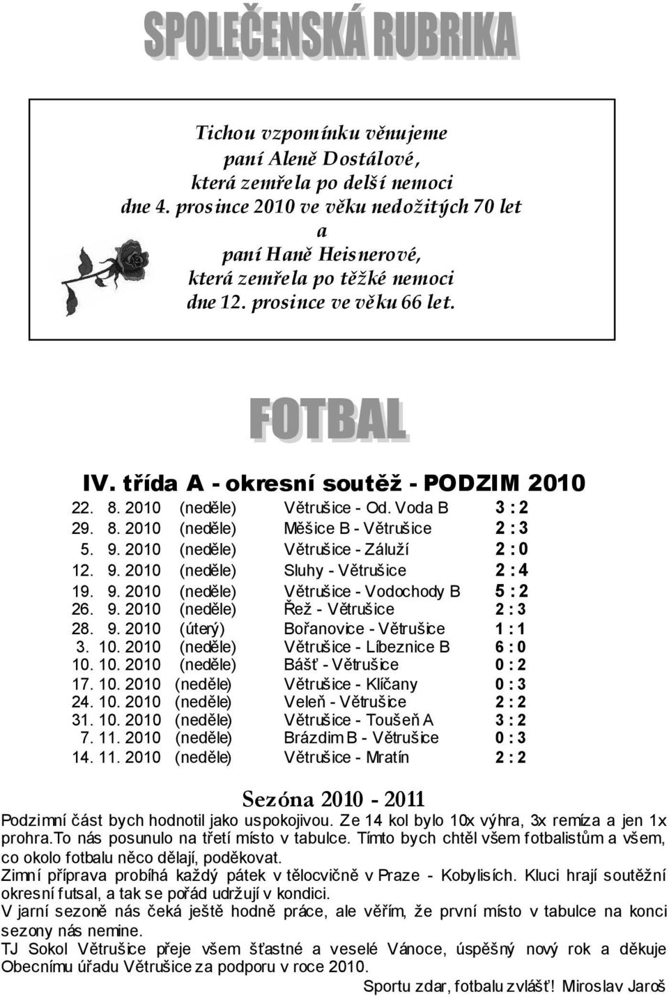 2010 (neděle) Větrušice - Záluţí 2 : 0 12. 9. 2010 (neděle) Sluhy - Větrušice 2 : 4 19. 9. 2010 (neděle) Větrušice - Vodochody B 5 : 2 26. 9. 2010 (neděle) Řeţ - Větrušice 2 : 3 28. 9. 2010 (úterý) Bořanovice - Větrušice 1 : 1 3.