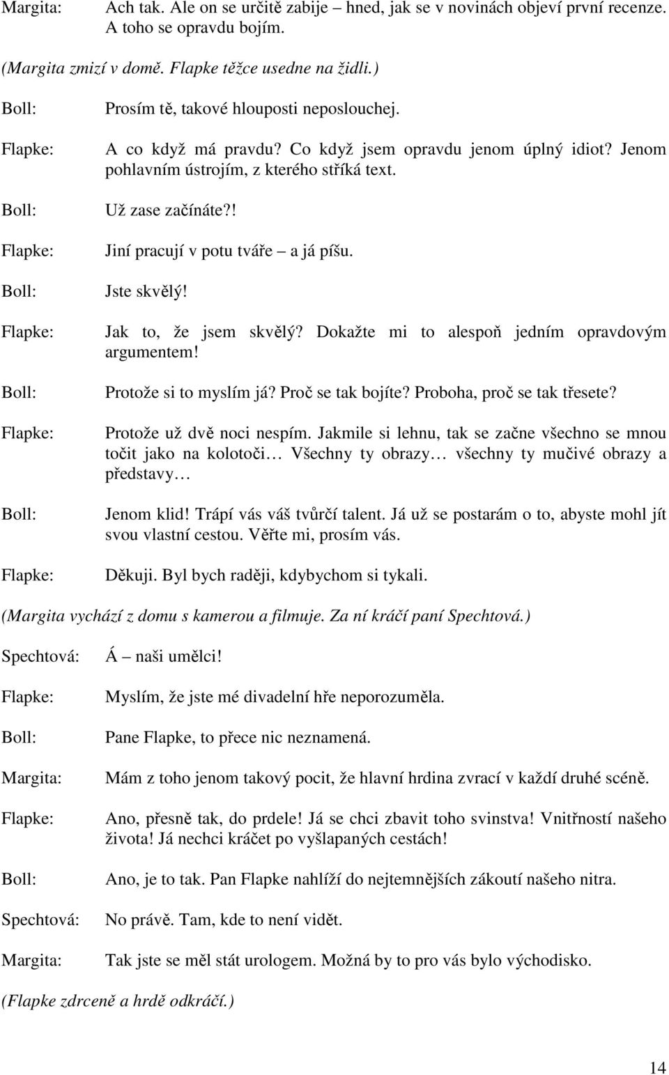 Jak to, že jsem skvělý? Dokažte mi to alespoň jedním opravdovým argumentem! Protože si to myslím já? Proč se tak bojíte? Proboha, proč se tak třesete? Protože už dvě noci nespím.