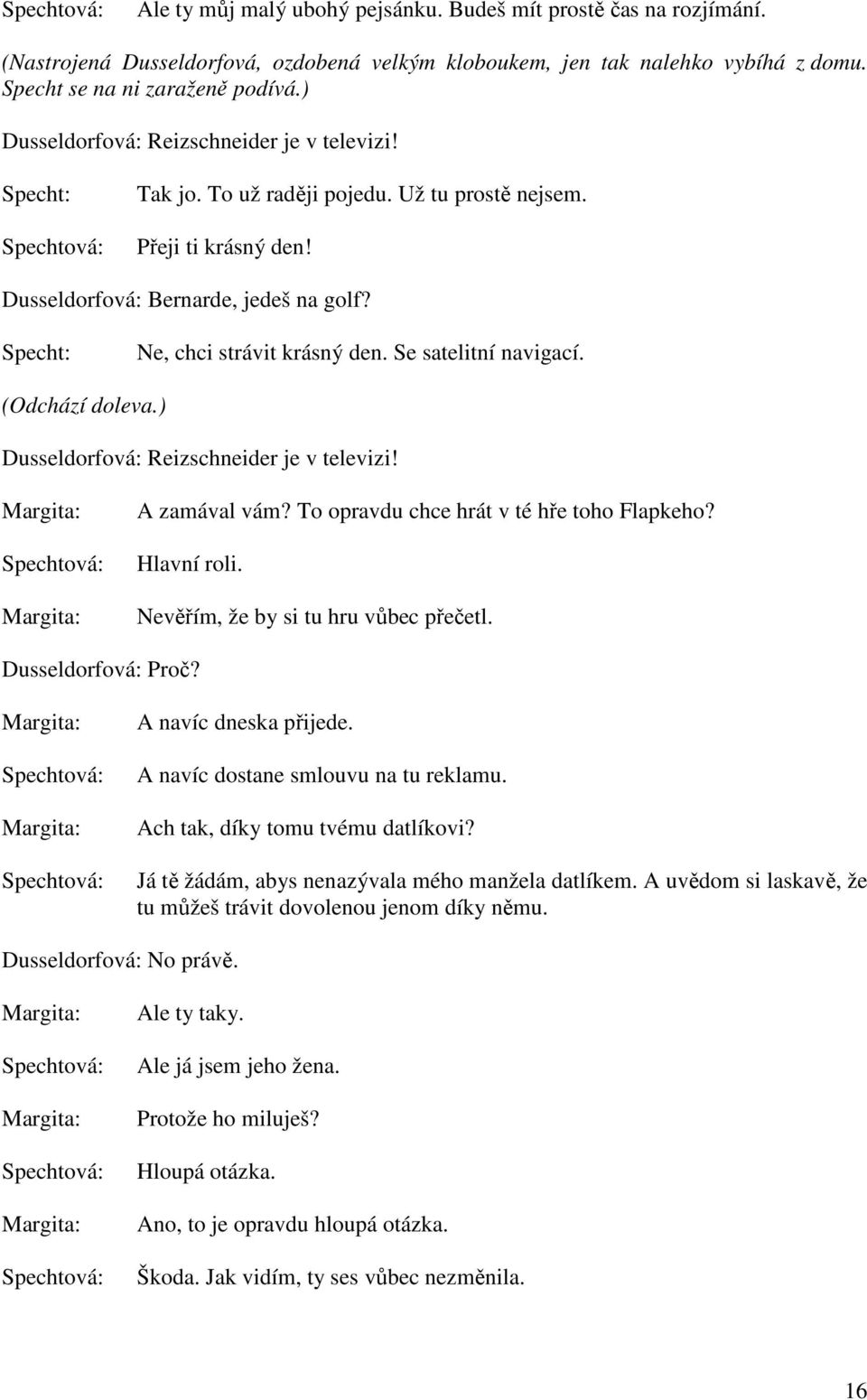 Se satelitní navigací. (Odchází doleva.) Dusseldorfová: Reizschneider je v televizi! A zamával vám? To opravdu chce hrát v té hře toho Flapkeho? Hlavní roli. Nevěřím, že by si tu hru vůbec přečetl.