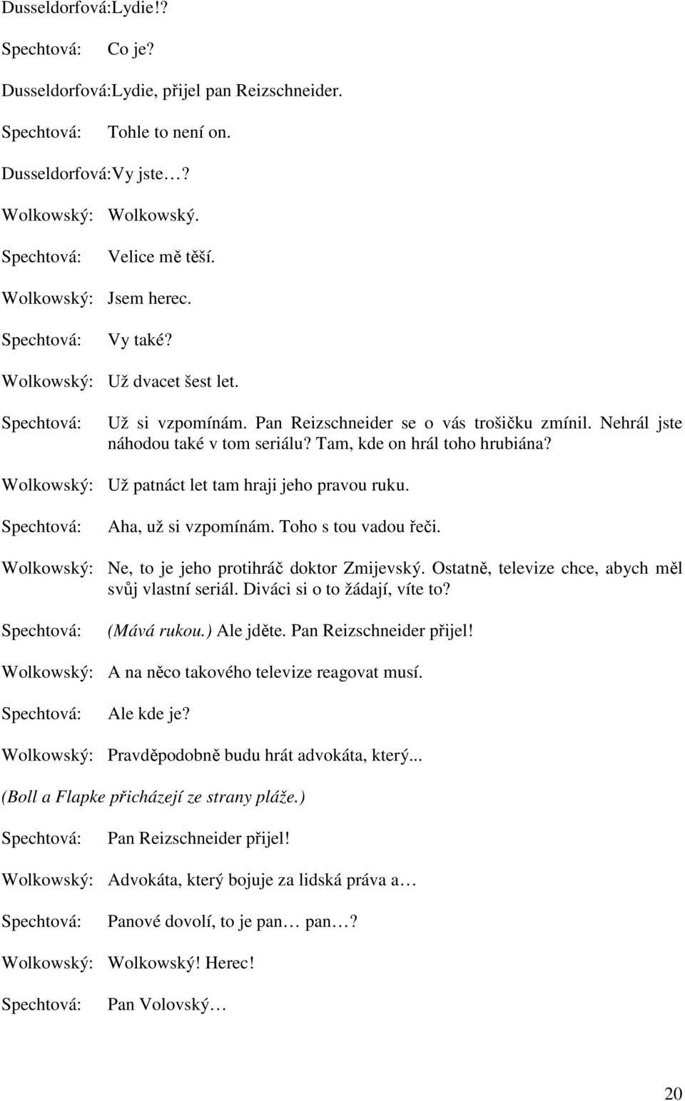 Wolkowský: Už patnáct let tam hraji jeho pravou ruku. Aha, už si vzpomínám. Toho s tou vadou řeči. Wolkowský: Ne, to je jeho protihráč doktor Zmijevský.