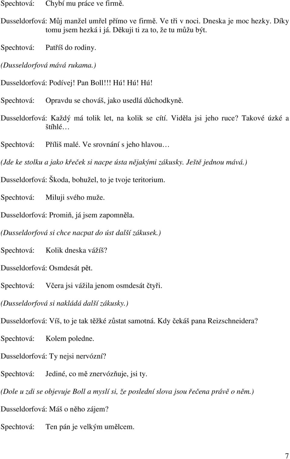 Takové úzké a štíhlé Příliš malé. Ve srovnání s jeho hlavou (Jde ke stolku a jako křeček si nacpe ústa nějakými zákusky. Ještě jednou mává.) Dusseldorfová: Škoda, bohužel, to je tvoje teritorium.