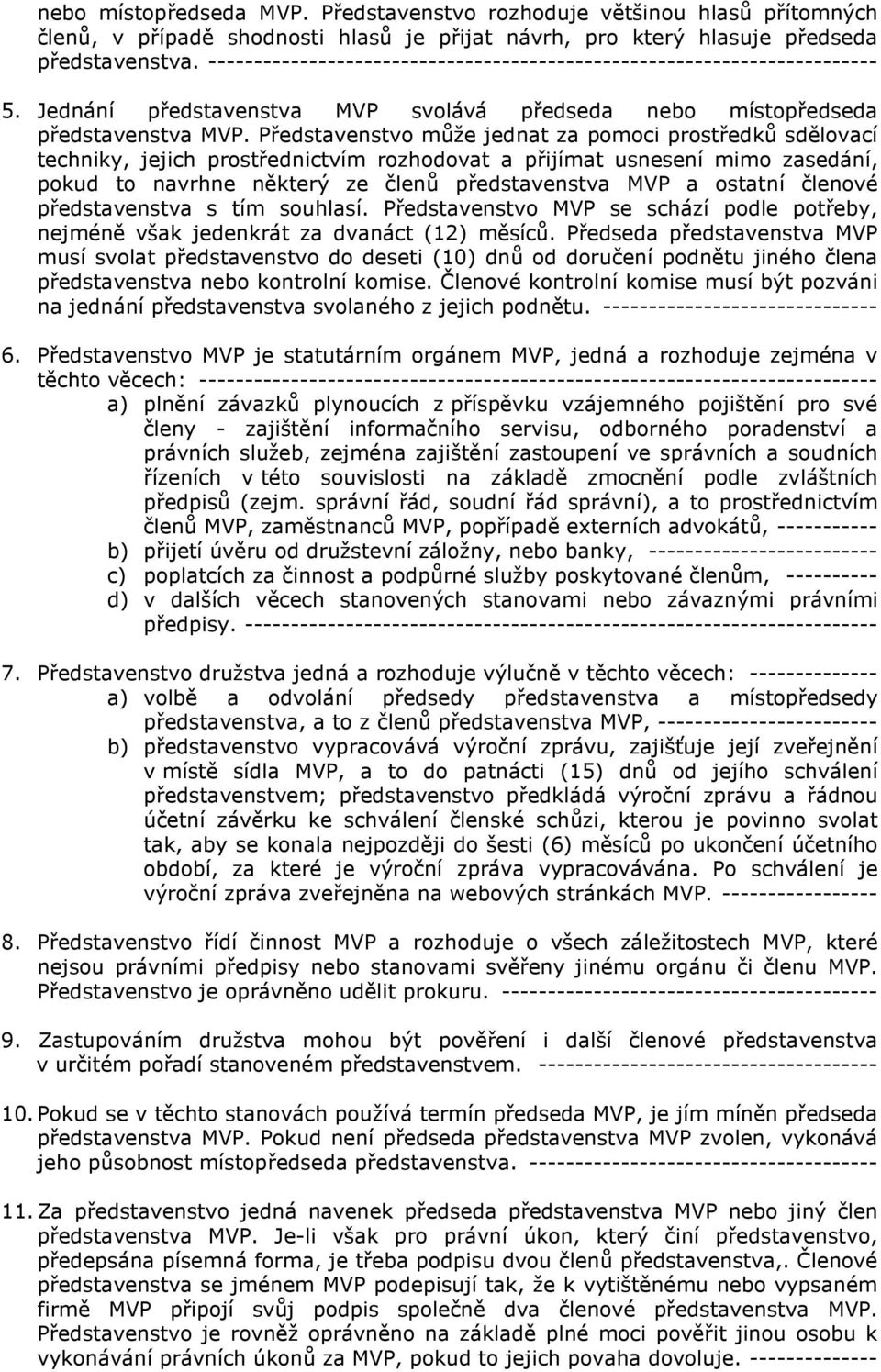 Představenstvo může jednat za pomoci prostředků sdělovací techniky, jejich prostřednictvím rozhodovat a přijímat usnesení mimo zasedání, pokud to navrhne některý ze členů představenstva MVP a ostatní