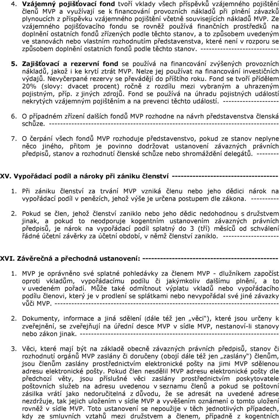 Ze vzájemného pojišťovacího fondu se rovněž používá finančních prostředků na doplnění ostatních fondů zřízených podle těchto stanov, a to způsobem uvedeným ve stanovách nebo vlastním rozhodnutím