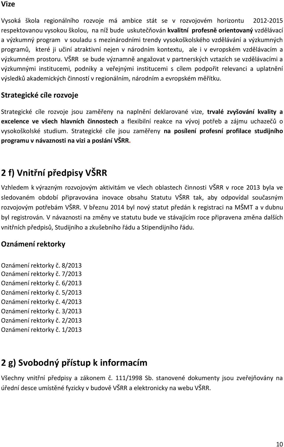 VŠRR se bude významně angažovat v partnerských vztazích se vzdělávacími a výzkumnými institucemi, podniky a veřejnými institucemi s cílem podpořit relevanci a uplatnění výsledků akademických činností