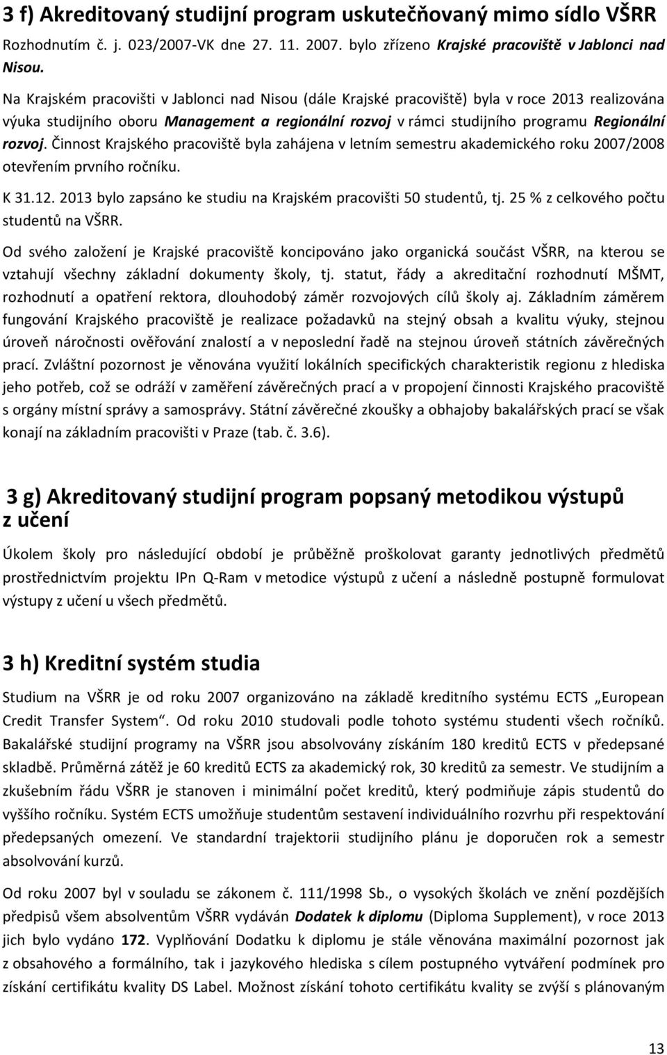 Činnost Krajského pracoviště byla zahájena v letním semestru akademického roku 2007/2008 otevřením prvního ročníku. K 31.12. 2013 bylo zapsáno ke studiu na Krajském pracovišti 50 studentů, tj.