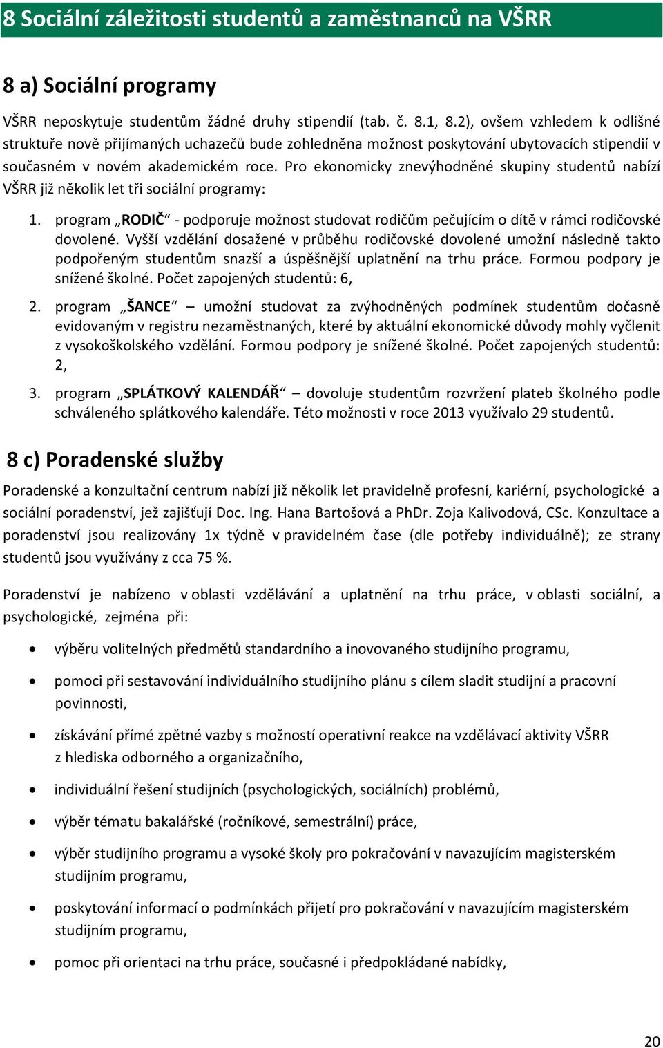 Pro ekonomicky znevýhodněné skupiny studentů nabízí VŠRR již několik let tři sociální programy: 1. program RODIČ - podporuje možnost studovat rodičům pečujícím o dítě v rámci rodičovské dovolené.