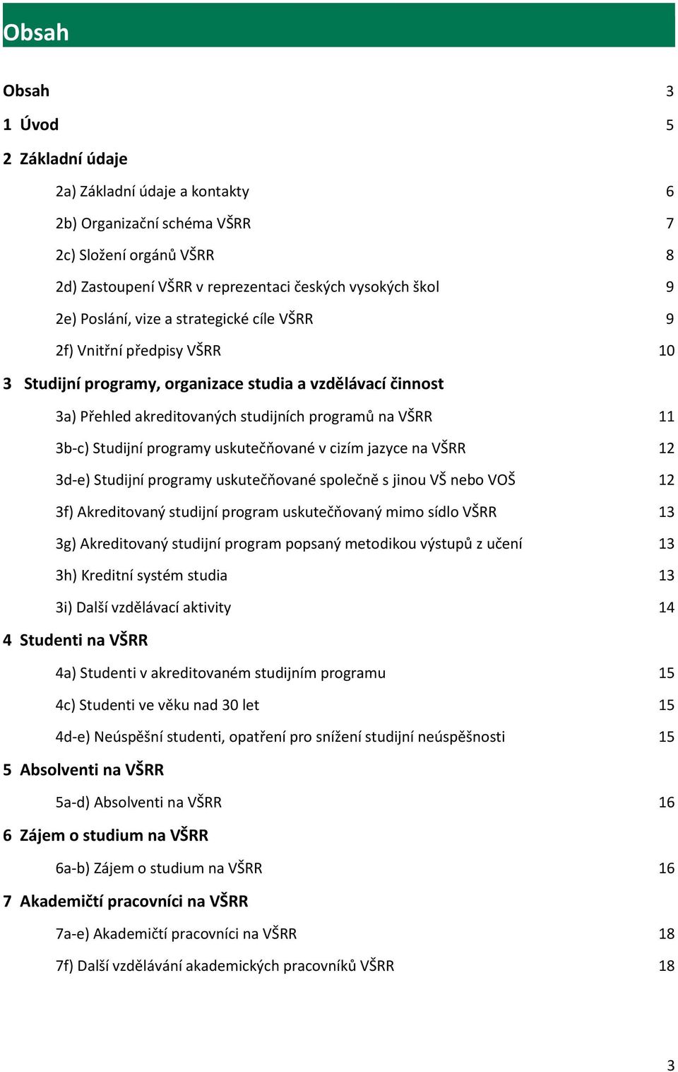 programy uskutečňované v cizím jazyce na VŠRR 12 3d-e) Studijní programy uskutečňované společně s jinou VŠ nebo VOŠ 12 3f) Akreditovaný studijní program uskutečňovaný mimo sídlo VŠRR 13 3g)