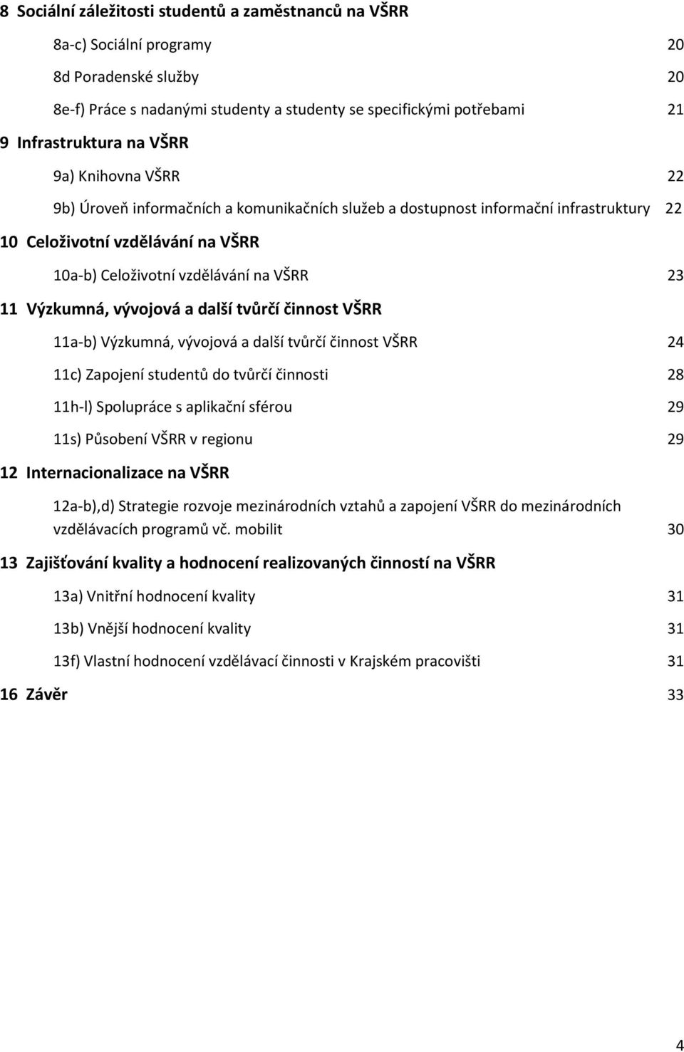 Výzkumná, vývojová a další tvůrčí činnost VŠRR 11a-b) Výzkumná, vývojová a další tvůrčí činnost VŠRR 24 11c) Zapojení studentů do tvůrčí činnosti 28 11h-l) Spolupráce s aplikační sférou 29 11s)