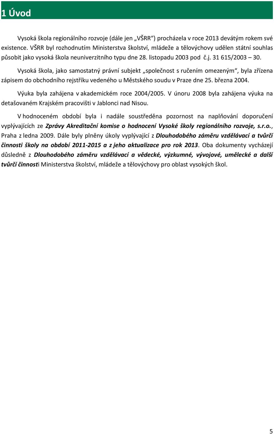 Vysoká škola, jako samostatný právní subjekt společnost s ručením omezeným, byla zřízena zápisem do obchodního rejstříku vedeného u Městského soudu v Praze dne 25. března 2004.