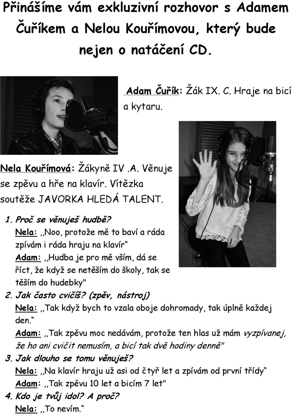 Nela:,,Noo, protože mě to baví a ráda zpívám i ráda hraju na klavír Adam:,,Hudba je pro mě vším, dá se říct, že když se netěším do školy, tak se těším do hudebky" 2. Jak často cvičíš?