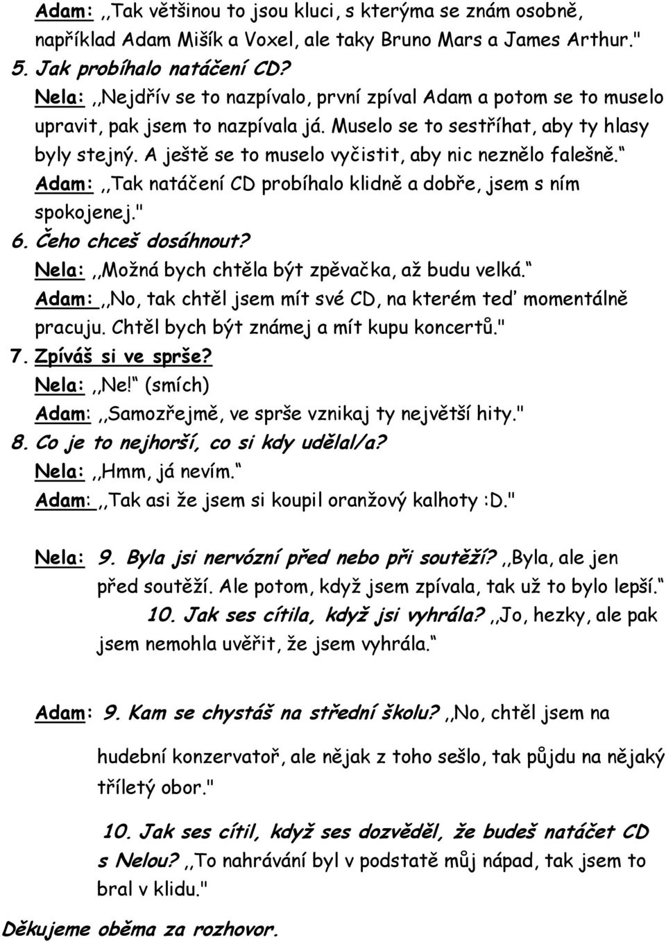 A ještě se to muselo vyčistit, aby nic neznělo falešně. Adam:,,Tak natáčení CD probíhalo klidně a dobře, jsem s ním spokojenej." 6. Čeho chceš dosáhnout?