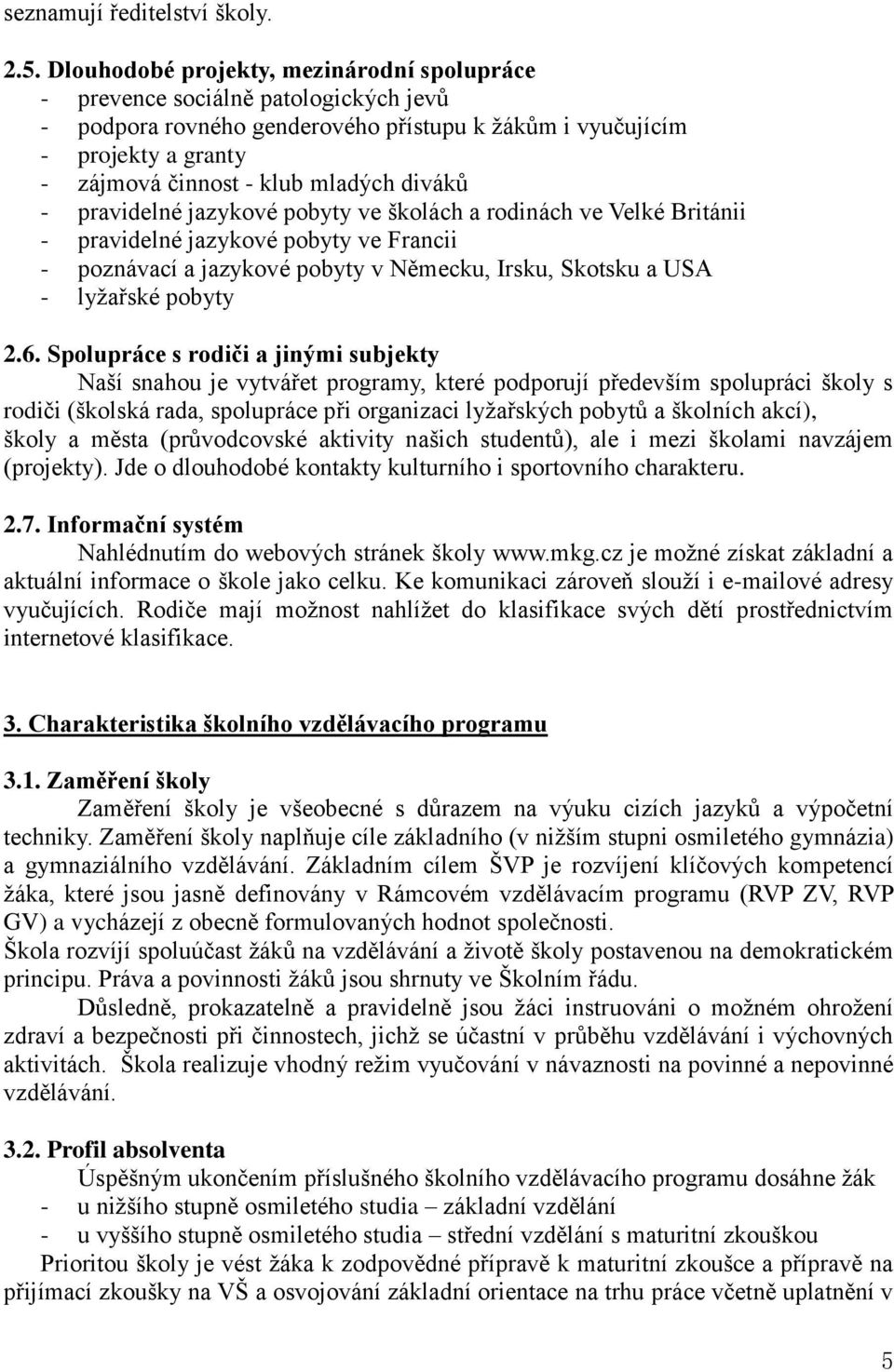 diváků - pravidelné jazykové pobyty ve školách a rodinách ve Velké Británii - pravidelné jazykové pobyty ve Francii - poznávací a jazykové pobyty v Německu, Irsku, Skotsku a USA - lyžařské pobyty 2.6.