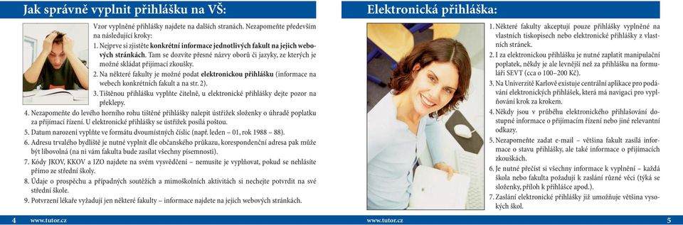 Na některé fakulty je možné podat elektronickou přihlášku (informace na webech konkrétních fakult a na str. 2). 3. Tištěnou přihlášku vyplňte čitelně, u elektronické přihlášky dejte pozor na překlepy.