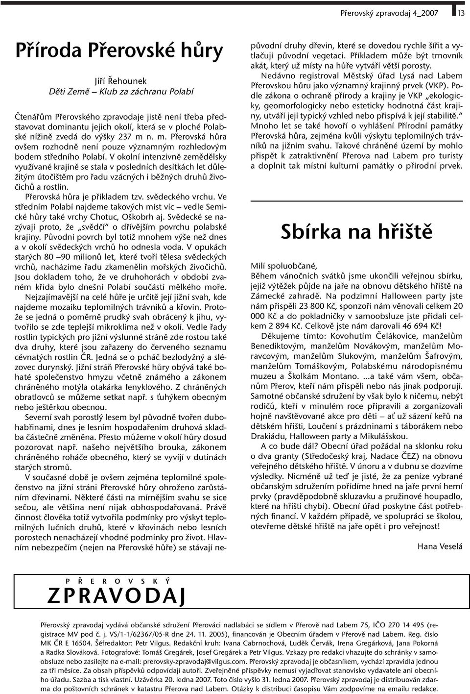 V okolní intenzivně zemědělsky využívané krajině se stala v posledních desítkách let důležitým útočištěm pro řadu vzácných i běžných druhů živočichů a rostlin. Přerovská hůra je příkladem tzv.