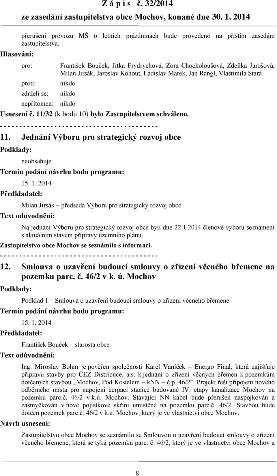 11/32 (k bodu 10) bylo Zastupitelstvem schváleno. 11. Jednání Výboru pro strategický rozvoj obce Podklady: neobsahuje Termín podání návrhu bodu programu: 15. 1. 2014 Předkladatel: Milan Jirsák předseda Výboru pro strategický rozvoj obce Text odůvodnění: Na jednání Výboru pro strategický rozvoj obce byli dne 22.