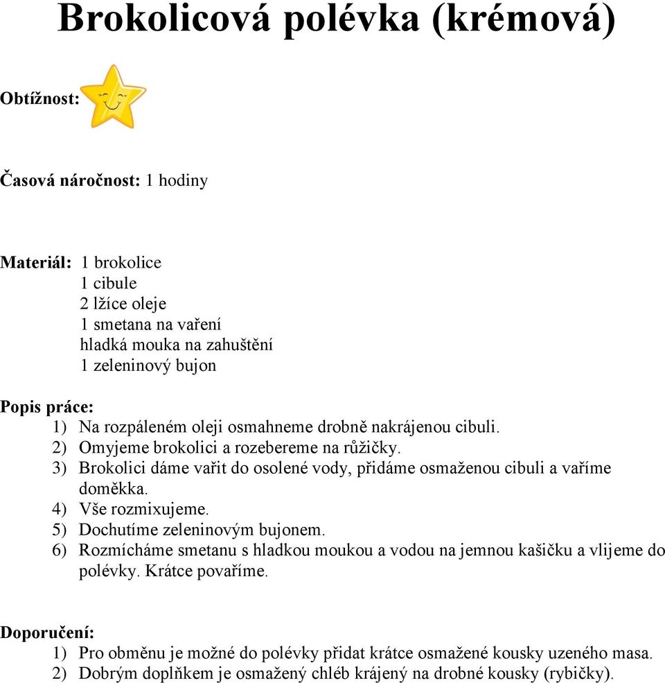 3) Brokolici dáme vařit do osolené vody, přidáme osmaženou cibuli a vaříme doměkka. 4) Vše rozmixujeme. 5) Dochutíme zeleninovým bujonem.